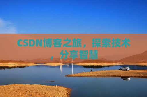 CSDN博客之旅,探索技术,分享智慧 CSDN博客之旅,探索技术,分享智慧